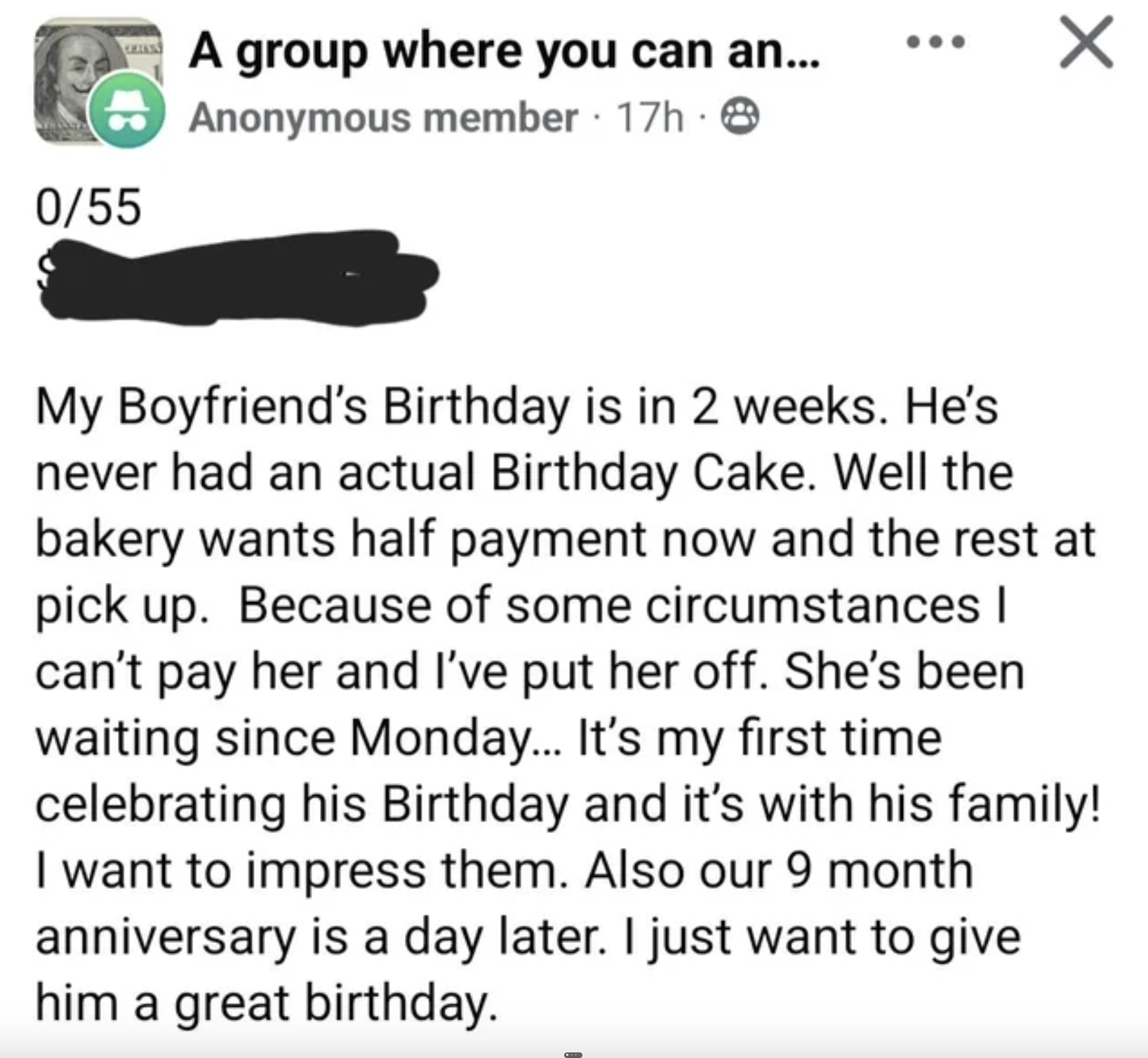 screenshot - 055 S A group where you can an... Anonymous member 17h My Boyfriend's Birthday is in 2 weeks. He's never had an actual Birthday Cake. Well the bakery wants half payment now and the rest at pick up. Because of some circumstances | can't pay he